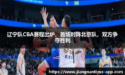 辽宁队CBA赛程出炉，首场对阵北京队，双方争夺胜利